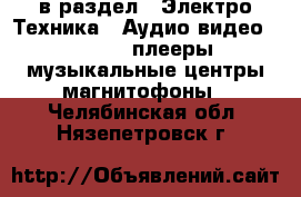  в раздел : Электро-Техника » Аудио-видео »  » MP3-плееры,музыкальные центры,магнитофоны . Челябинская обл.,Нязепетровск г.